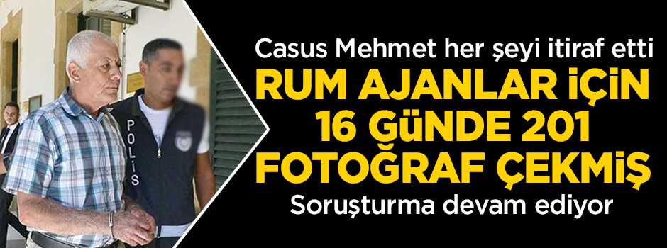 Rum casusu Mehmet, her şeyi itiraf etti! 16 günde 201 fotoğraf çekmiş