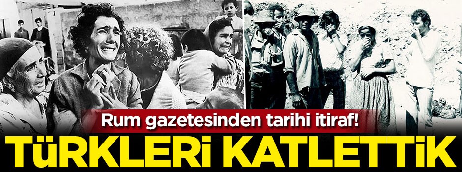 Rum gazetesinden tarihi itiraf! Türkleri katlettik