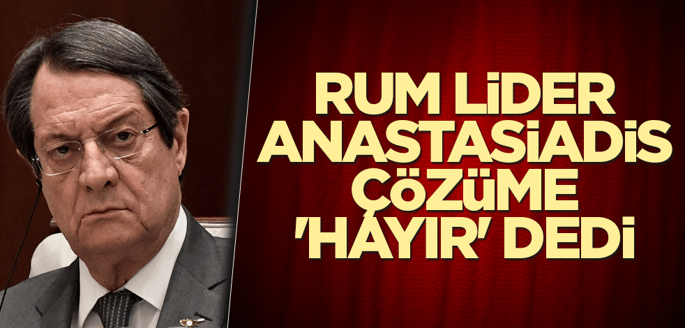 Rum lider Anastasiadis çözüme 'hayır' dedi