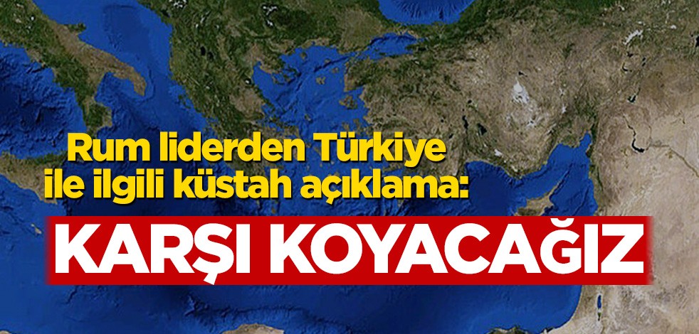 Rum liderden Türkiye ile ilgili küstah açıklama: Karşı koyacağız