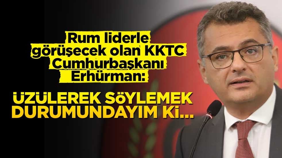 Rum liderle görüşecek olan KKTC Cumhurbaşkanı Erhürman: Üzülerek söylemek durumundayım ki…