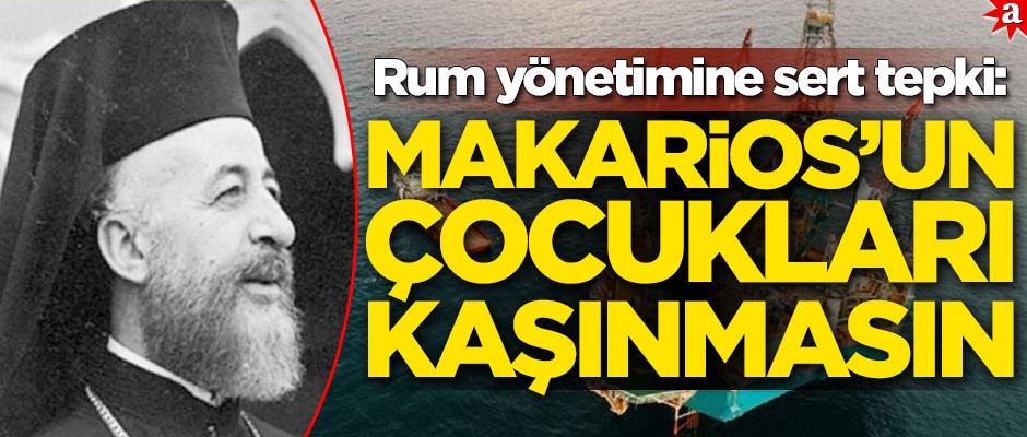 Rum yönetimine sert tepki: Makarios’un çocukları kaşınmasın