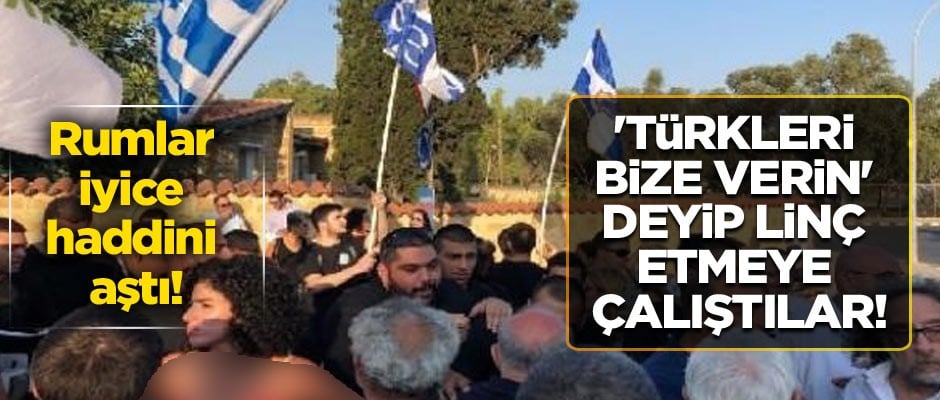 Rumlar iyice haddini aştı! 'Türkleri bize verin' deyip linç etmeye çalıştılar!