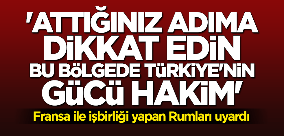 Rumlara çok net mesaj: Attığınız adıma dikkat edin bu bölgede Türkiye'nin gücü hakim