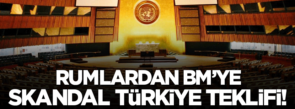 Rumlardan BM'ye skandal Türkiye teklifi