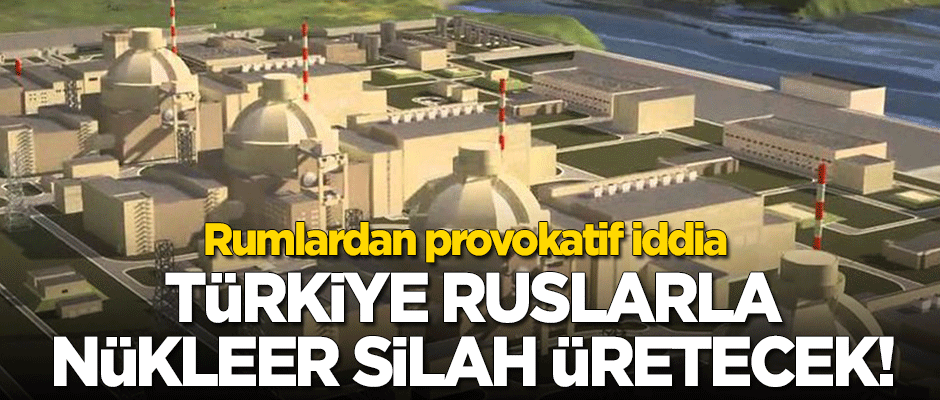 Rumlardan 'provokatif' iddia: Türkiye Akkuyu'da nükleer silah üretecek!