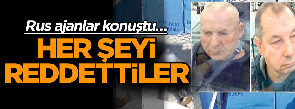 Rus ajanlar konuştu… Her şeyi reddettiler