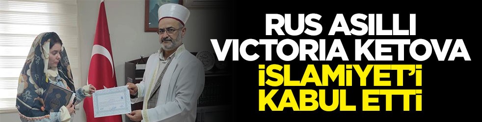 Rus asıllı Victoria Ketova İslamiyet’i kabul etti