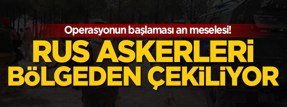 Rus askerleri Afrin'den çekiliyor!