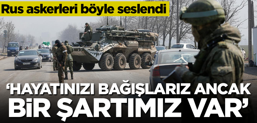 Rus askerleri böyle seslendi: Hayatınızı bağışlarız ancak bir şartımız var