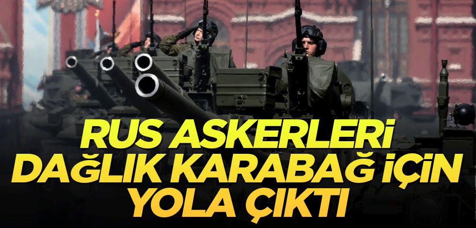 Rus askerleri Dağlık Karabağ için yola çıktı