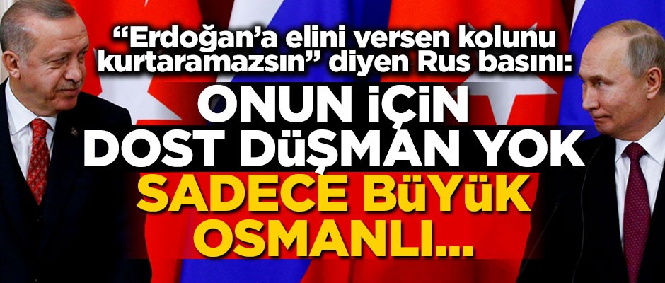 Rus basını: Erdoğan için dost düşman yok, sadece Büyük Osmanlı...