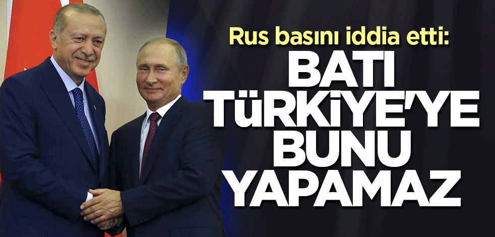 Rus basını iddia etti: Batı Türkiye'ye bunu yapamaz