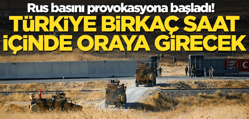 Rus basını provokasyona başladı! Türkiye birkaç saat içinde oraya girecek