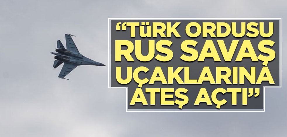 Rus basını: Türk ordusu Rus savaş uçaklarına ateş açtı