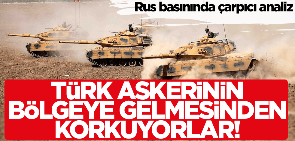 Rus basınında çarpıcı analiz: Türk askerinin bölgeye gelmesinden korkuyorlar!