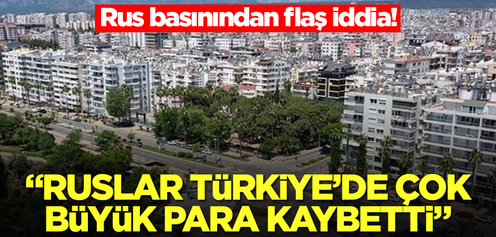 Rus basınından flaş iddia: Ruslar Türkiye'de çok büyük para kaybetti