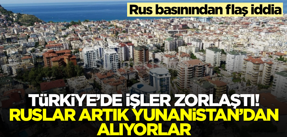 Rus basınından flaş iddia: Ruslar artık Türkiye'den çok Yunanistan'dan alıyor