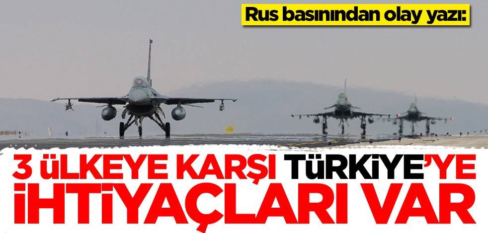 Rus basınından olay yazı: 3 ülkeye karşı Türkiye'ye ihtiyaçları var