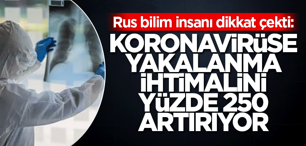 Rus bilim insanı dikkat çekti: Koronavirüse yakalanma ihtimalini yüzde 250 artırıyor