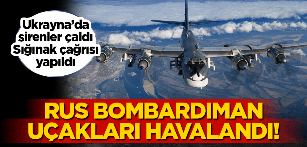 Rus bombardıman uçakları havalandı: Ukrayna'da sirenler çaldı! Sığınak çağrısı yapıldı