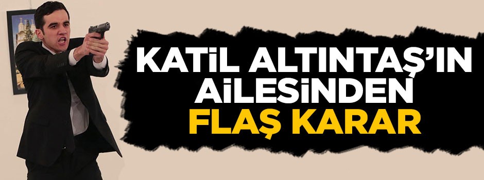 Rus büyükelçi Karlov’u öldüren Altıntaş'ın ailesinden flaş karar
