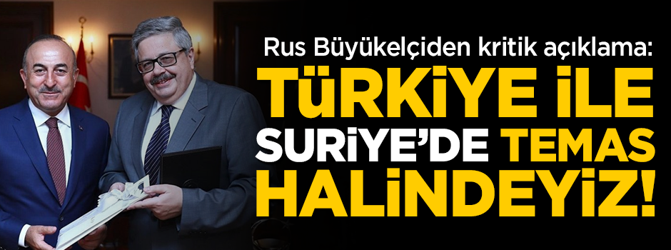 Rus Büyükelçiden kritik açıklama: Türkiye ile Suriye'de temas halindeyiz