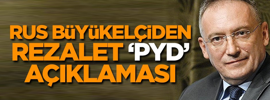 Rus büyükelçiden rezalet 'PYD' açıklaması!