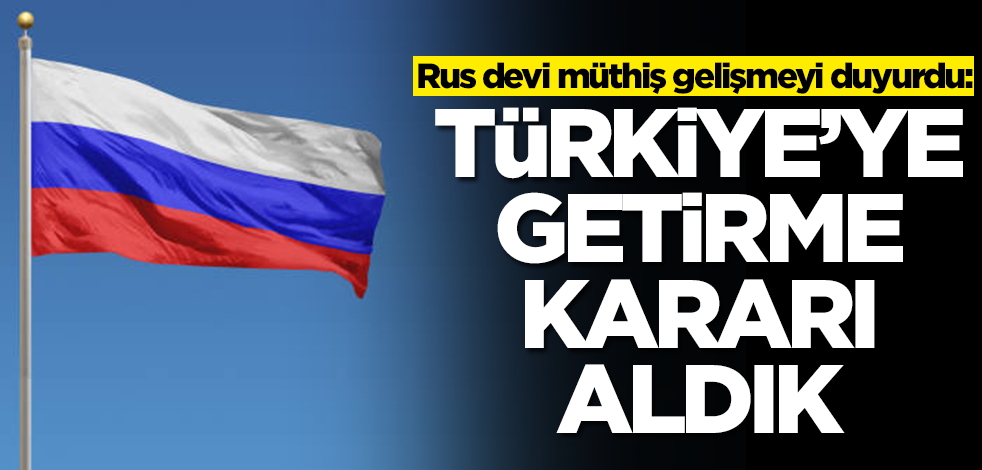 Rus devi müthiş gelişmeyi duyurdu: Türkiye'ye getirme kararı aldık