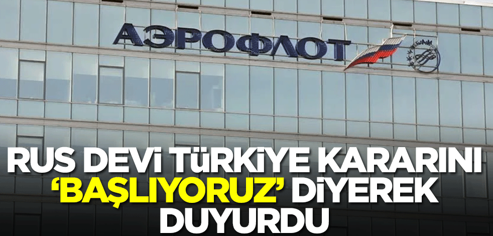 Rus devi Türkiye kararını 'Başlıyoruz' diyerek duyurdu