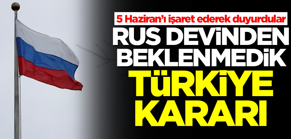 Rus devinden beklenmedik Türkiye kararı! 5 Haziran’ı işaret ederek duyurdular