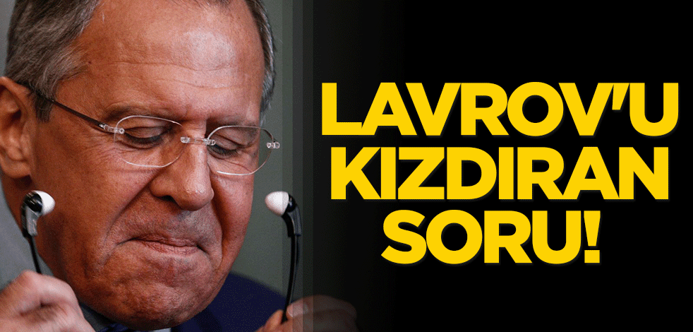 Rus Dışişleri Bakanı Lavrov'u kızdıran soru!