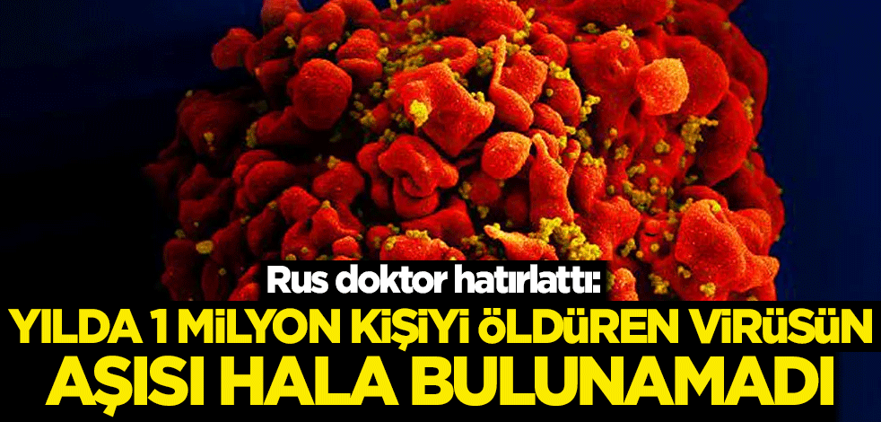 Rus doktor hatırlattı: Yılda 1 milyon kişiyi öldüren virüsün aşısı hala bulunamadı