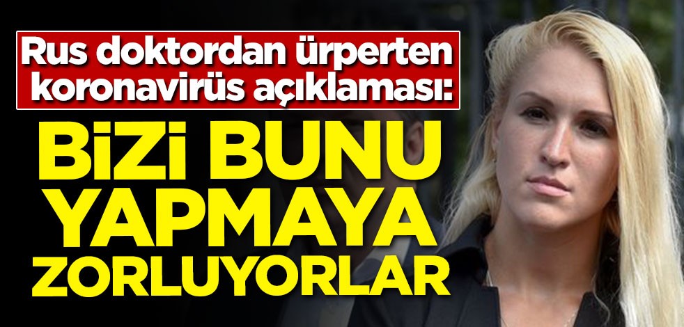 Rus doktordan ürperten koronavirüs açıklaması: Bizi bunu yapmaya zorluyorlar