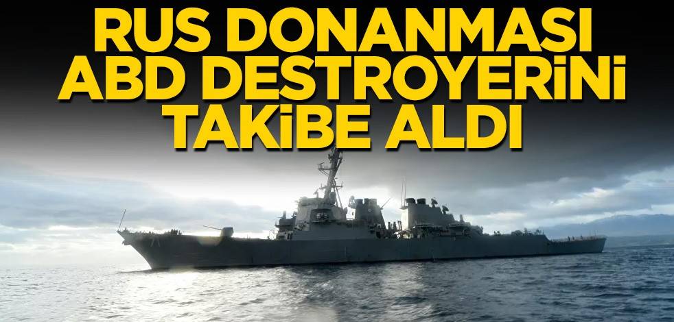 Rus Donanması ABD destroyerini takibe aldı