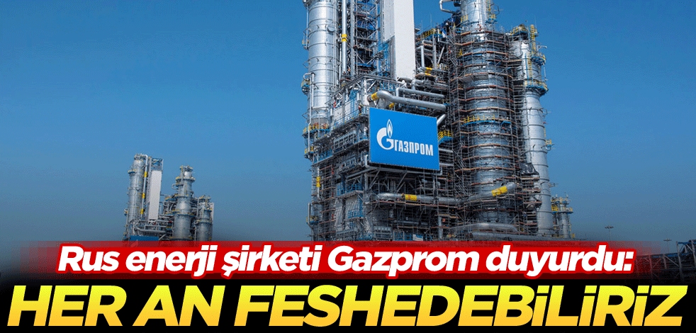 Rus enerji şirketi Gazprom duyurdu: Her an feshedebiliriz
