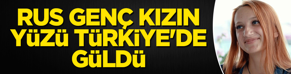 Rus genç kızın yüzü Türkiye'de güldü