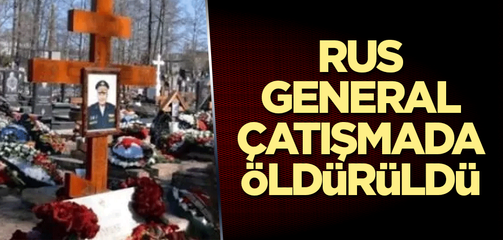 Rus general çatışmada öldürüldü