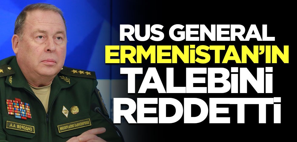 Rus general Ermenistan'ın talebini reddetti