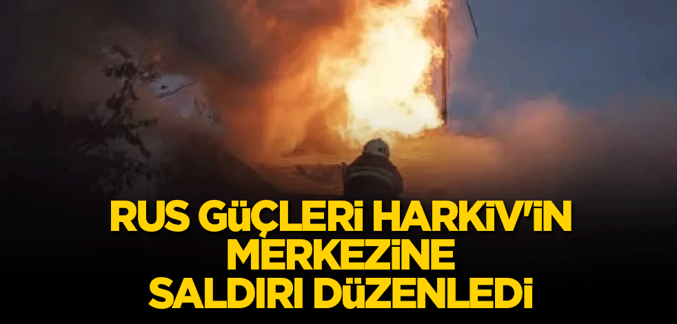 Rus güçleri Harkiv'in merkezine saldırı düzenledi