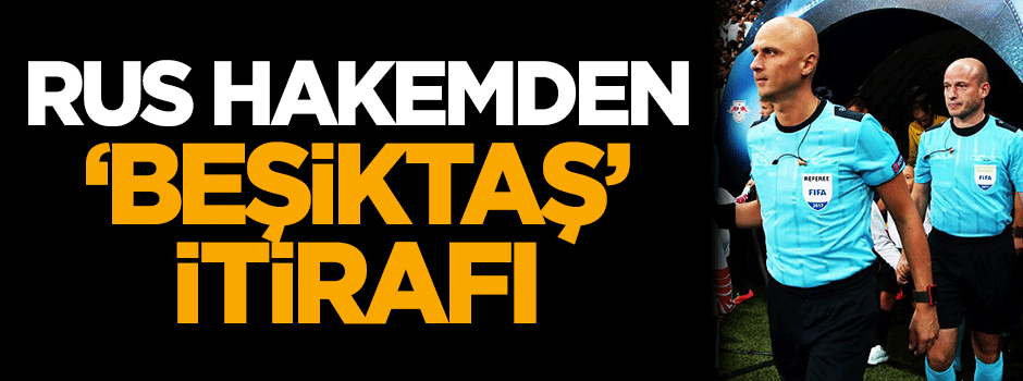 Rus hakemden 'Beşiktaş' itirafı!