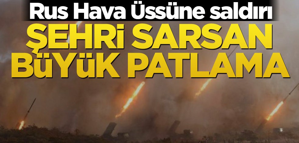 Rus Hava Üssüne saldırı! Şehri sarsan büyük patlama