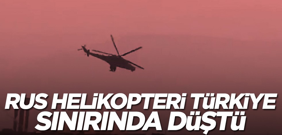 Rus helikopteri Türkiye sınırında düştü