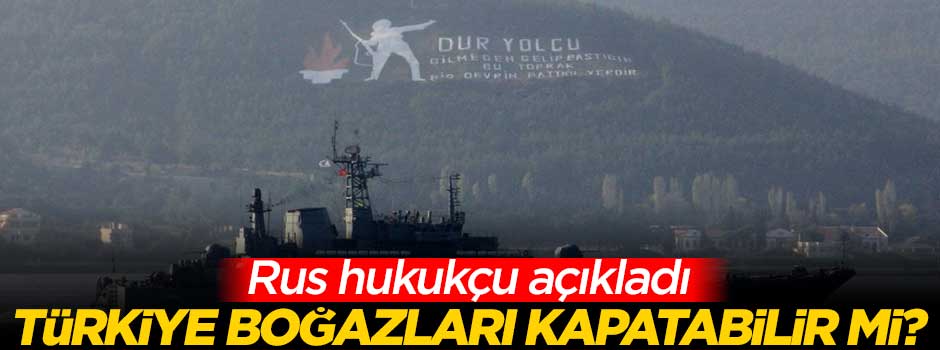Rus hukukçu açıkladı: Türkiye boğazları kapatabilir mi?