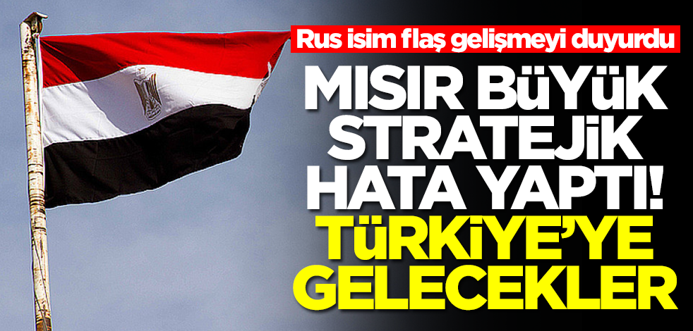 Rus isim flaş gelişmeyi duyurdu! Mısır stratejik hata yaptı, Türkiye'ye gelecekler