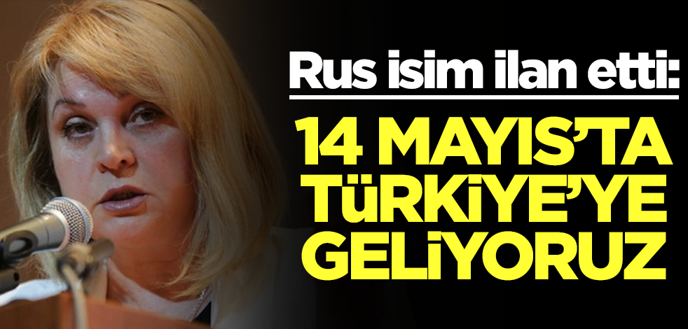 Rus isim ilan etti: 14 Mayıs'ta Türkiye'ye geliyoruz