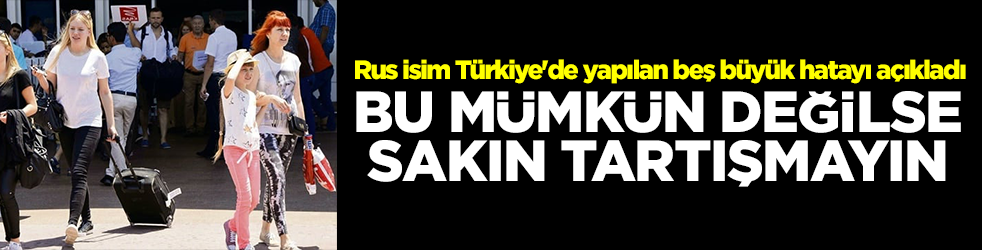 Rus isim Türkiye'de yapılan beş büyük hatayı açıkladı: Bu mümkün değilse tartışmayın