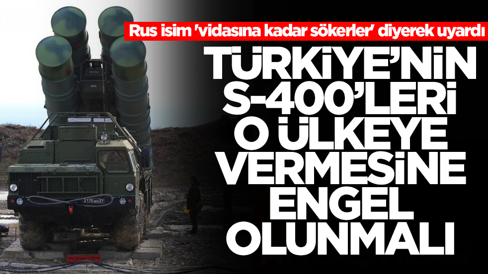 Rus isim 'vidasına kadar sökerler' diyerek uyardı: Türkiye'nin S-400'leri o ülkeye vermesine engel olunmalı
