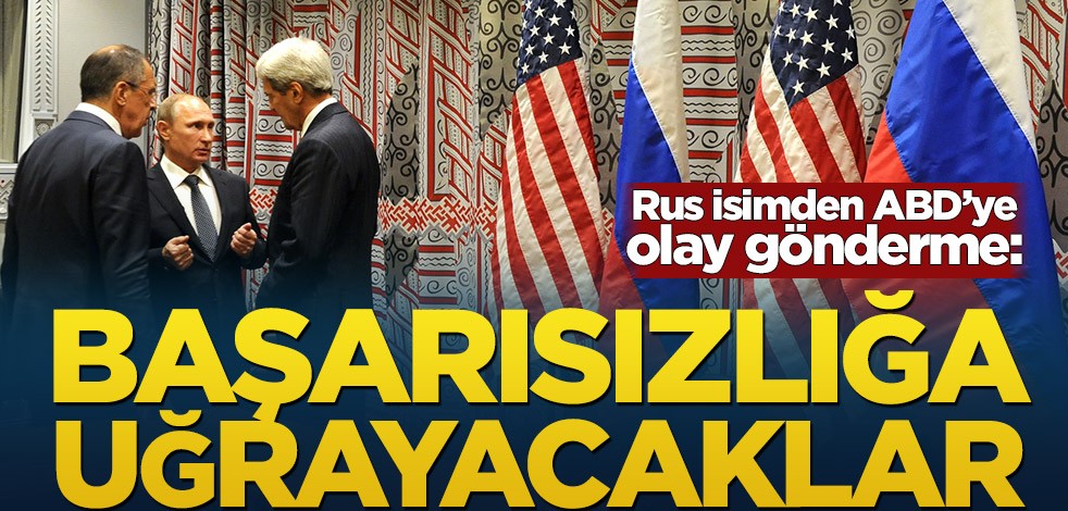Rus isimden ABD’ye olay gönderme! Başarısızlığa uğrayacaklar