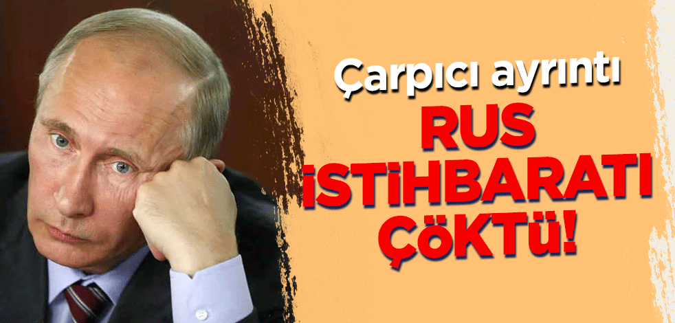 Rus istihbaratı çöktü! Çarpıcı ayrıntı